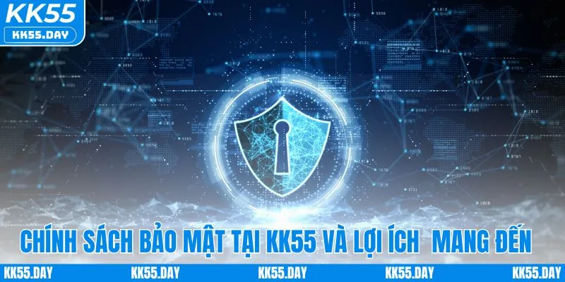 Chính sách bảo mật tại KK55 mang đến lợi ích gì?