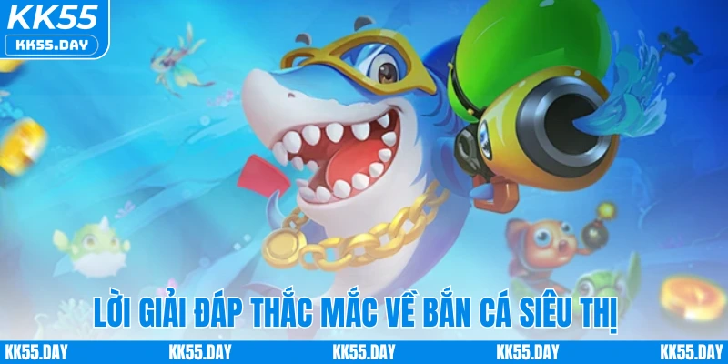 Lời giải đáp thắc mắc về bắn cá siêu thị