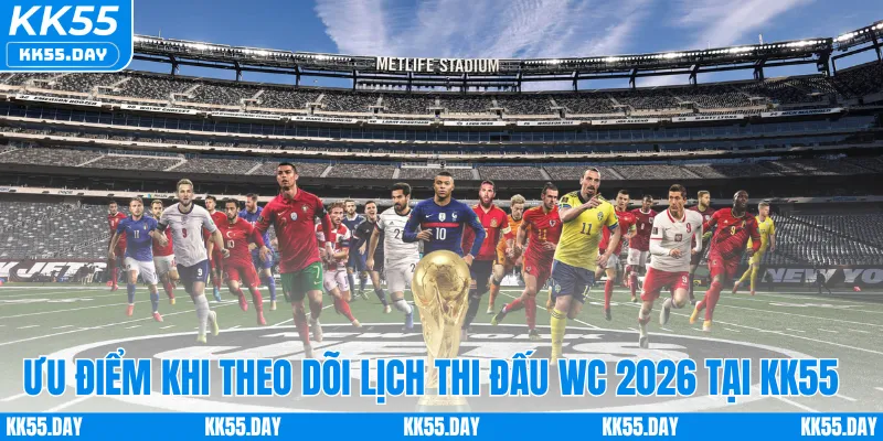 Lý do World Cup 2026 lịch thi đấu tại KK55 được tin dùng